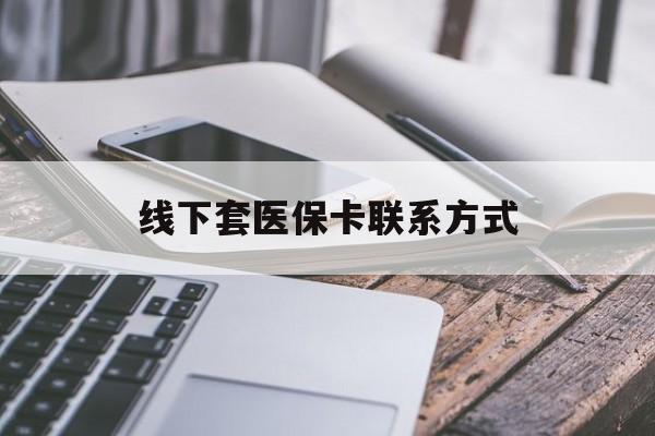 钦州最新线下套医保卡联系方式方法分析(最方便真实的钦州哪里能套医保方法)