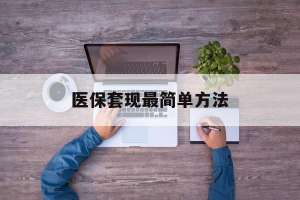 钦州最新医保套现最简单方法方法分析(最方便真实的钦州医保怎么套现金方法)