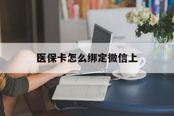 钦州最新医保卡怎么绑定微信上方法分析(最方便真实的钦州医保卡如何绑定在微信方法)
