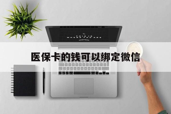 钦州最新医保卡的钱可以绑定微信方法分析(最方便真实的钦州医保卡可以和微信绑定吗方法)